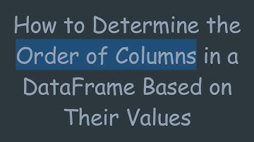 How to Determine the Order of Columns in a DataFrame Based on Their Values