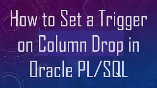 How to Set a Trigger on Column Drop in Oracle PL/SQL