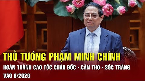 Thủ tướng Phạm Minh Chính: Hoàn thành cao tốc Châu Đốc - Cần Thơ - Sóc Trăng vào tháng 6/2026 | BGT