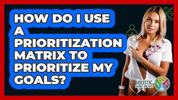 How Do I Use A Prioritization Matrix To Prioritize My Goals? - Holistic Balance And Bliss