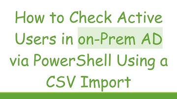 How to Check Active Users in on-Prem AD via PowerShell Using a CSV Import
