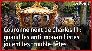 Couronnement de Charles III : quand les anti-monarchistes jouent les trouble-fêtes