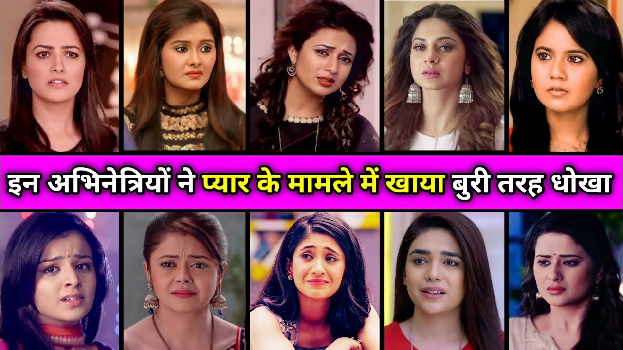 शिवांगी जोशी और दिव्यंका सहित ये खूबसूरत अभिनेत्रियां खा चुकी है प्यार में बुरी तरह धोखा