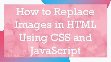 How to Replace Images in HTML Using CSS and JavaScript