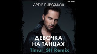 Артур Пирожков - Девочка на танцах (Timur_SH Remix)