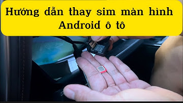 Hướng dẫn thay Sim Màn Hình Android ô tô