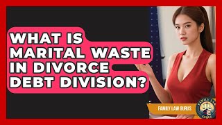 What Is Marital Waste In Divorce Debt Division? - Family Law Gurus