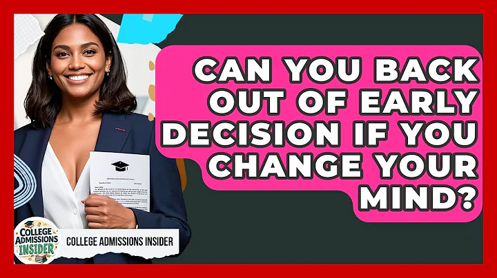 Can You Back Out of Early Decision If You Change Your Mind? | College Admissions Insider
