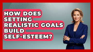 How Does Setting Realistic Goals Build Self-esteem? - Cognitive Therapy Hub