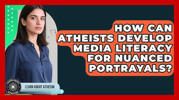 How Can Atheists Develop Media Literacy For Nuanced Portrayals? - Learn About Atheism