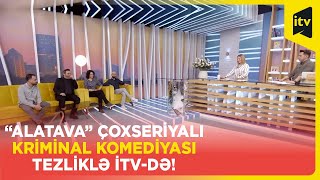 “Alatava” çoxseriyalı kriminal komediyası tezliklə İTV-də!