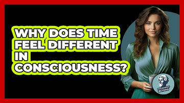 Why Does Time Feel Different In Consciousness? - Philosophy Beyond