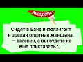 В Бане Зрелая Женщина и Интеллигент! Сборник Смешных Жизненных Анекдотов! Юмор!