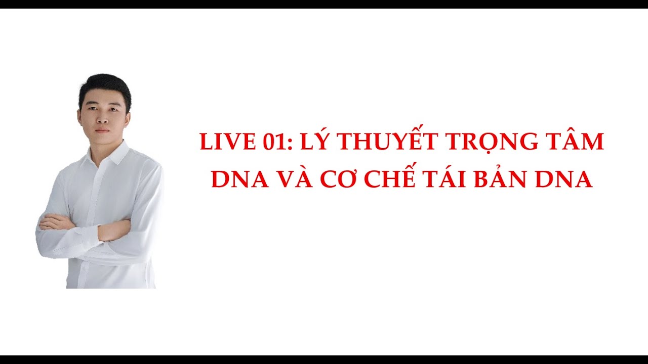 LIVE 01: DNA VÀ CƠ CHẾ TÁI BẢN DNA. SINH HỌC - Anh Chiến BIO