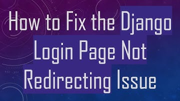 How to Fix the Django Login Page Not Redirecting Issue