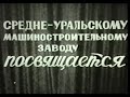 Свердловск-44. Фильм «Средне-Уральскому машиностроительному заводу посвящается» 1974 год.