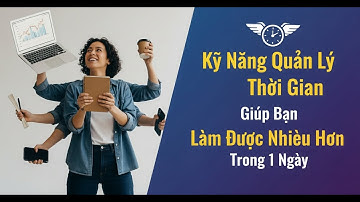 Kỹ Năng Quản Lý Thời Gian giúp Bạn Làm Nhiều Việc Hơn Trong 1 Ngày