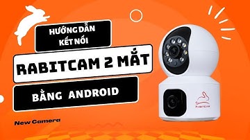 Hướng Dẫn Kết Nối Camera Rabitcam 2 Mắt Bằng Điện Thoại Android