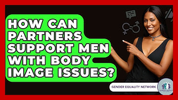 How Can Partners Support Men With Body Image Issues? - Gender Equality Network