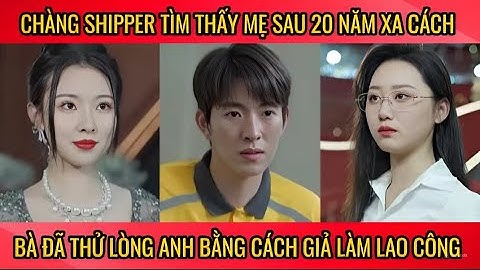 Chàng shipper tìm thấy mẹ ruột sau 20 năm xa cách, bà đã thử lòng anh bàng cách giả làm lao công