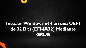 Instalar Windows x64 en una UEFI de 32 Bits (EFI-IA32) Mediante GRUB