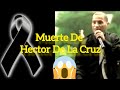 Hector De La Cruz- Toda La Verdad Sobre Su Muerte😭😭😭