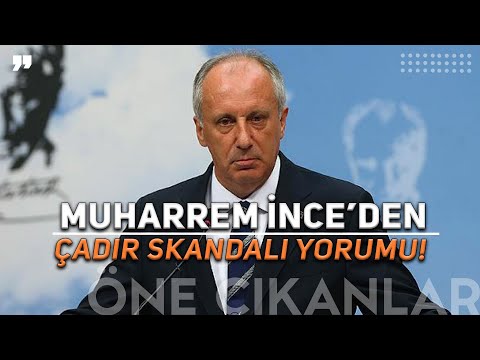 MUHARREM İNCE ÇADIR SKANDALINI NASIL DEĞERLENDİRDİ?