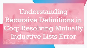 Understanding Recursive Definitions in Coq: Resolving Mutually Inductive Lists Error