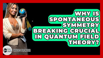 Why Is Spontaneous Symmetry Breaking Crucial In Quantum Field Theory? - Physics Frontier