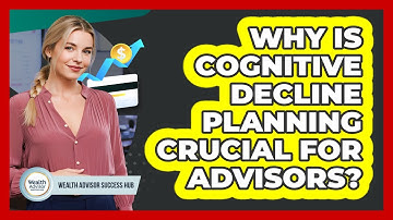 Why Is Cognitive Decline Planning Crucial For Advisors? - Wealth Advisor Success Hub
