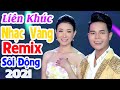 Liên Khúc Nhạc Vàng Remix Sôi Đông 2021 - Liên Khúc Nhạc Vàng Hải Ngoại Hay Nhất 2021 - Nhạc Remix