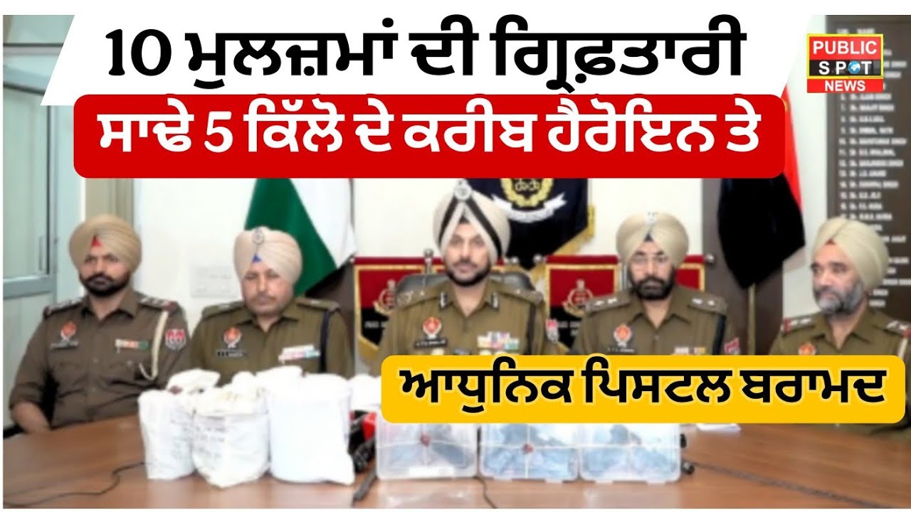 10 ਮੁਲ,ਜ਼ਮਾਂ ਦੀ ਗ੍ਰਿਫ਼ਤਾਰੀ ਸਾਢੇ ਪੰਜ ਕਿੱਲੋ ਦੇ ਕਰੀਬ ਹੈਰੋ,ਇਨ ਤੇ ਆਧੁਨਿਕ ਪਿਸ,ਟਲ ਬਰਾਮਦ 