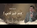 الرحمة المهداة الحلقة الثالثة عند قبر أخي الرحمة المهداة الحلقة الثالثة عند قبر أخي