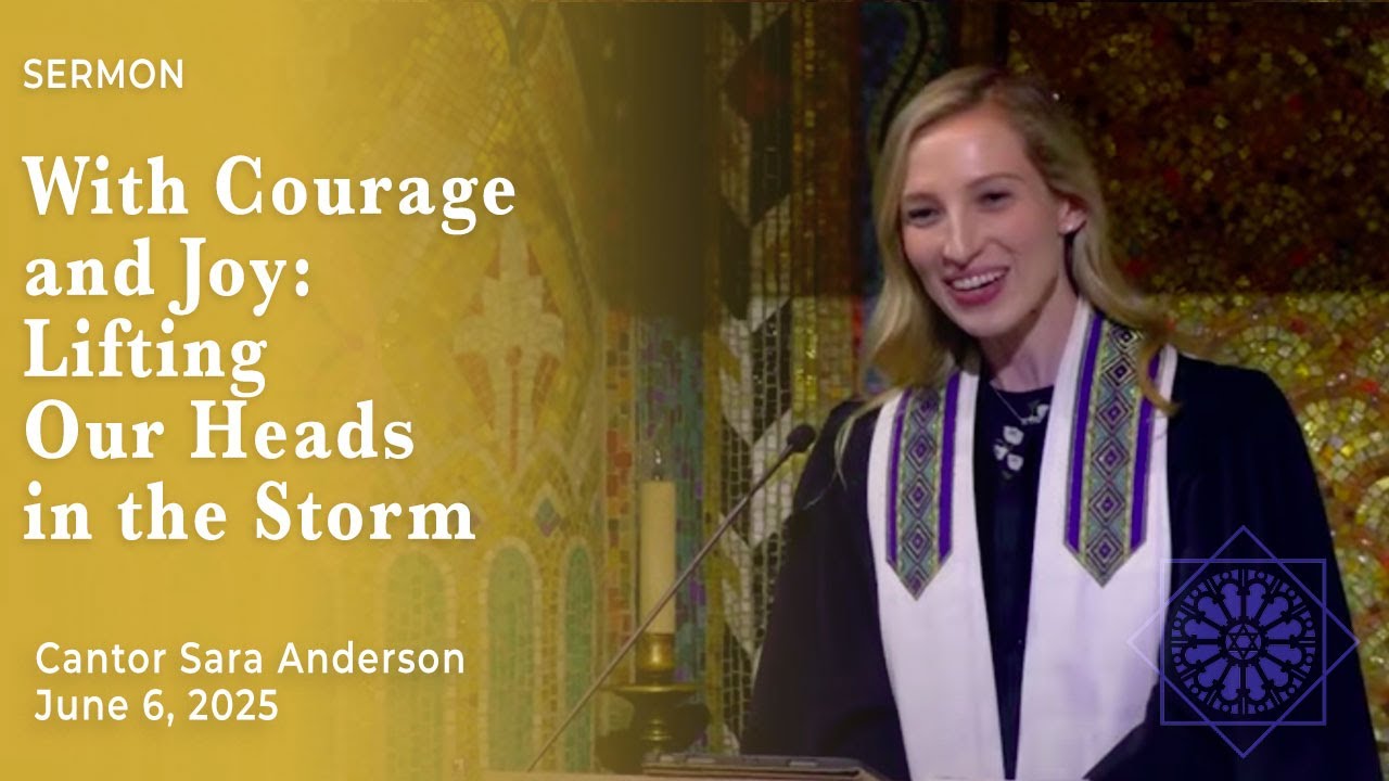 With Courage and Joy: Lifting our Heads in the Storm | Cantor Sara Anderson | June 6, 2025