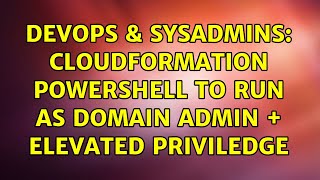 DevOps & SysAdmins: CloudFormation powershell to run as domain admin + elevated priviledge