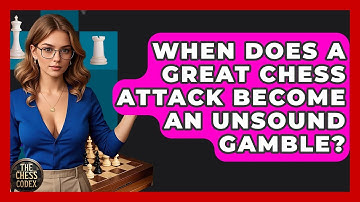 When Does A Great Chess Attack Become An Unsound Gamble? - The Chess Codex