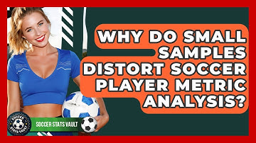 Why Do Small Samples Distort Soccer Player Metric Analysis? - Soccer Stats Vault