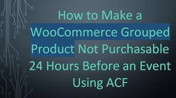 How to Make a WooCommerce Grouped Product Not Purchasable 24 Hours Before an Event Using ACF