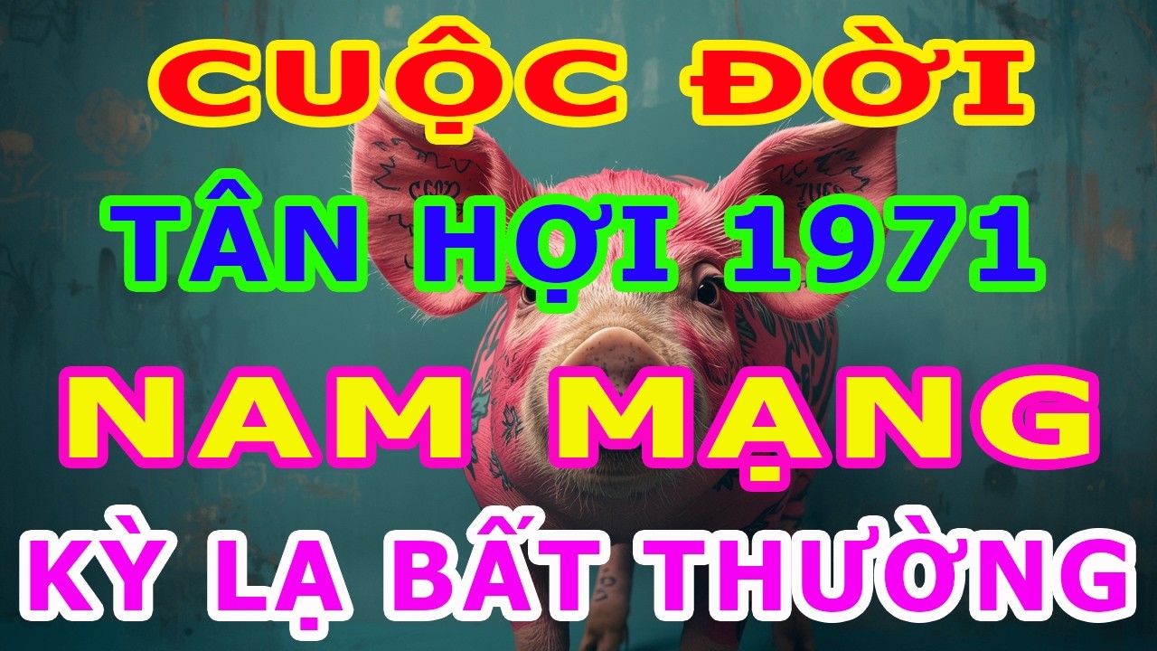 Tử Vi Trọn Đời Nam Mạng Tuổi Tân Hợi 1971 Năm 2026, Một Cuộc Đời Kỳ Lạ