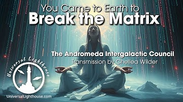 You Came to Earth to Break the Matrix ~ The Andromeda Intergalactic Council ~ Chellea Wilder