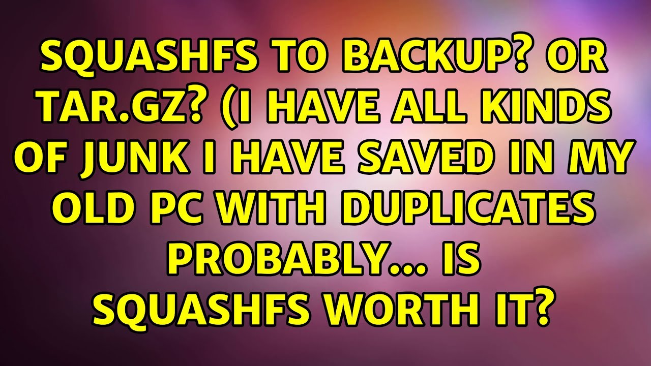 Squashfs To Backup Or Tar gz I Have All Kinds Of Junk I Have Saved 