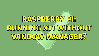 Raspberry Pi: Running X11 without Window Manager (2 Solutions!!)