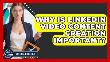Why Is LinkedIn Video Content Creation Important? - Get Linked Together