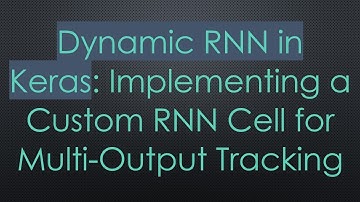 Dynamic RNN in Keras: Implementing a Custom RNN Cell for Multi-Output Tracking