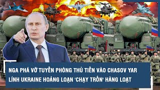 Nga phá vỡ tuyến phòng thủ tiến vào Chasov Yar, lính Ukraine hoảng loạn 'chạy trốn' hàng loạt | VTs