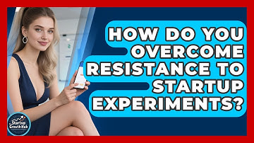 How Do You Overcome Resistance To Startup Experiments? - The Startup Growth Hub