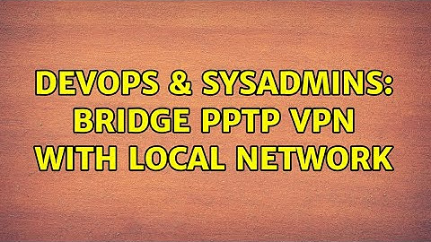 DevOps & SysAdmins: Bridge PPTP VPN with local network