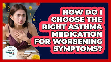 How Do I Choose The Right Asthma Medication For Worsening Symptoms? - Everyday Asthma Tips
