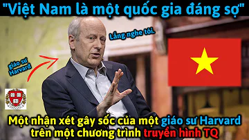 Trên truyền hình TQ, Giáo sư Harvard nói VN là một quốc gia đáng sợ