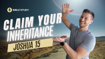 Joshua 15 - Claim Your Inheritance: A Powerful Message